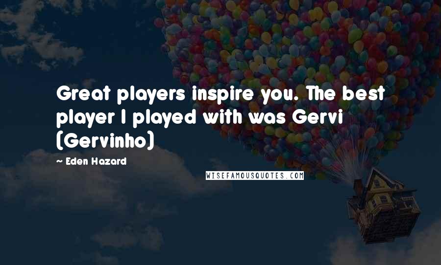 Eden Hazard Quotes: Great players inspire you. The best player I played with was Gervi (Gervinho)