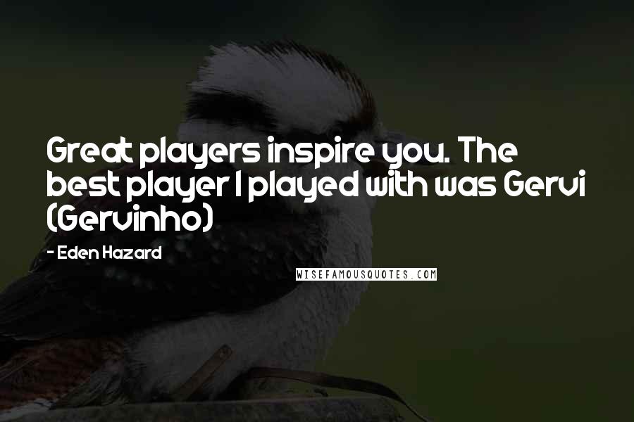 Eden Hazard Quotes: Great players inspire you. The best player I played with was Gervi (Gervinho)