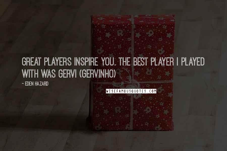 Eden Hazard Quotes: Great players inspire you. The best player I played with was Gervi (Gervinho)