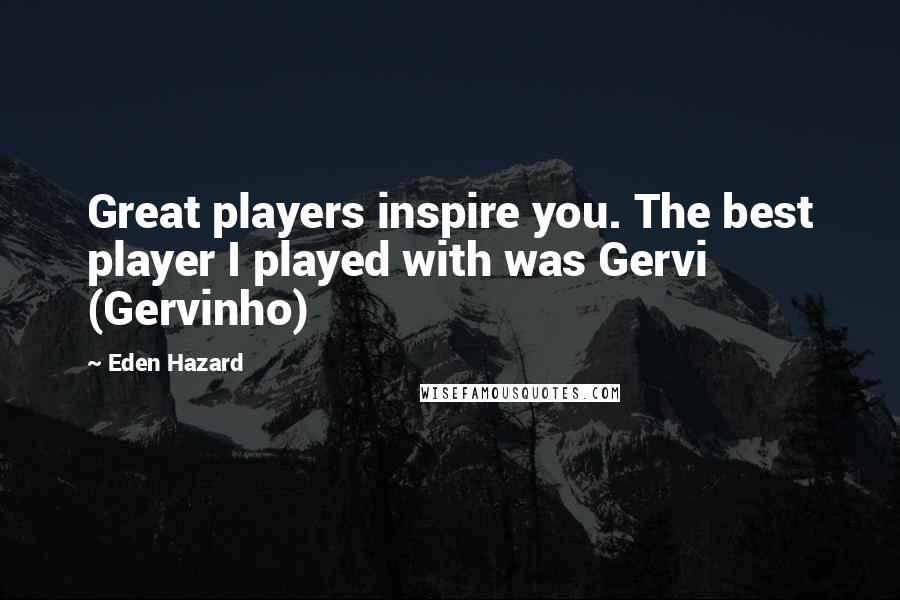 Eden Hazard Quotes: Great players inspire you. The best player I played with was Gervi (Gervinho)
