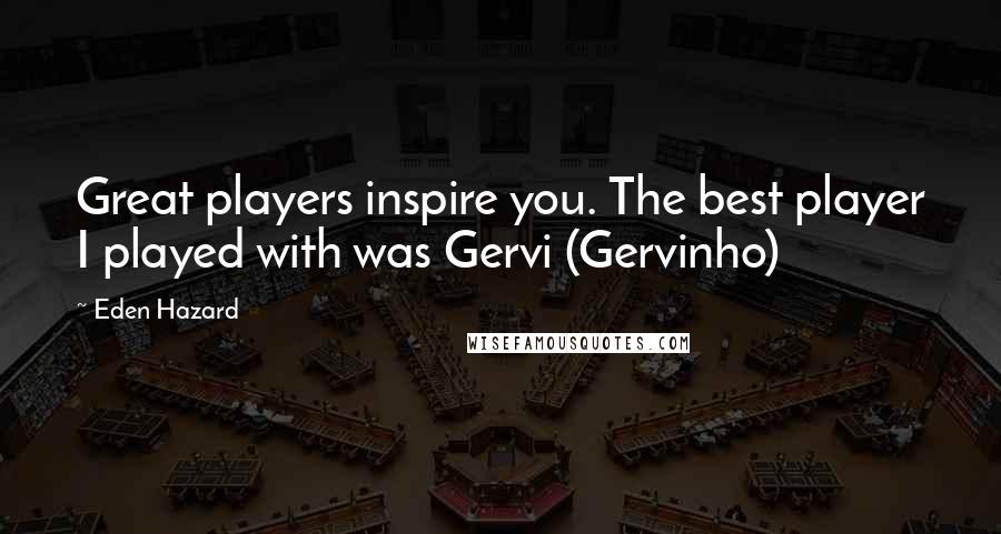 Eden Hazard Quotes: Great players inspire you. The best player I played with was Gervi (Gervinho)