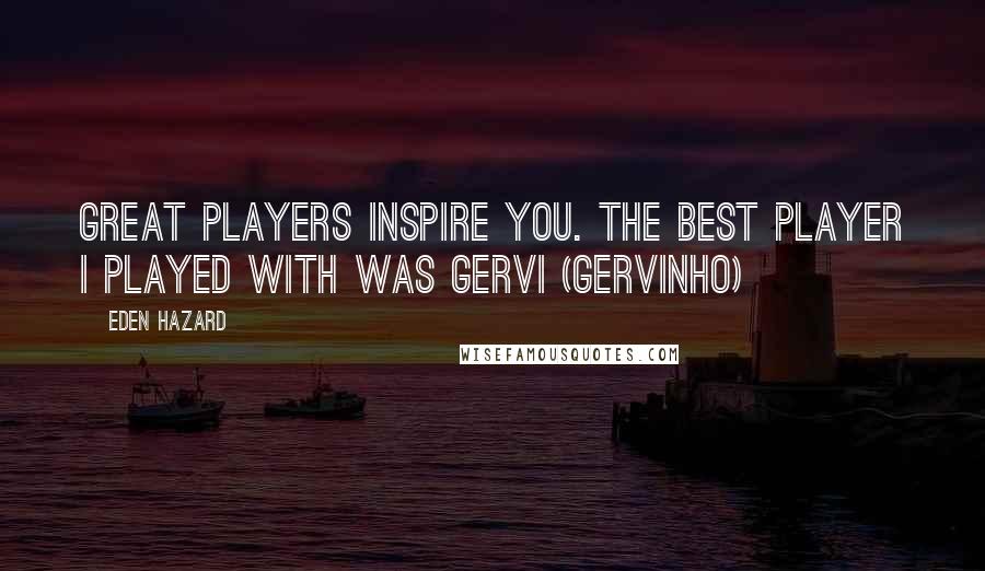 Eden Hazard Quotes: Great players inspire you. The best player I played with was Gervi (Gervinho)