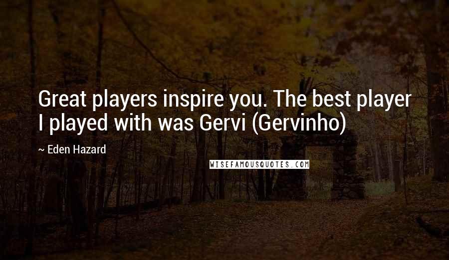 Eden Hazard Quotes: Great players inspire you. The best player I played with was Gervi (Gervinho)