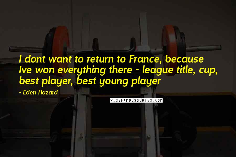 Eden Hazard Quotes: I dont want to return to France, because Ive won everything there - league title, cup, best player, best young player