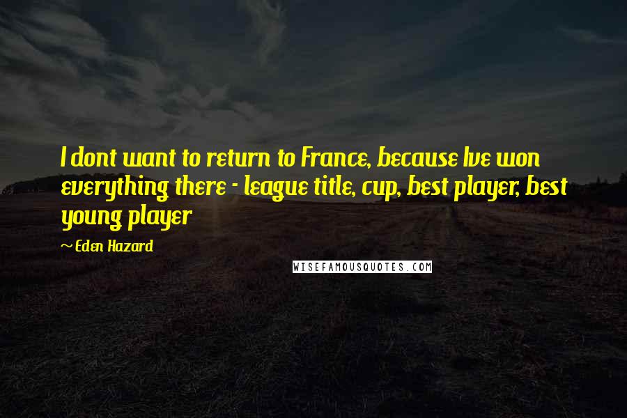 Eden Hazard Quotes: I dont want to return to France, because Ive won everything there - league title, cup, best player, best young player