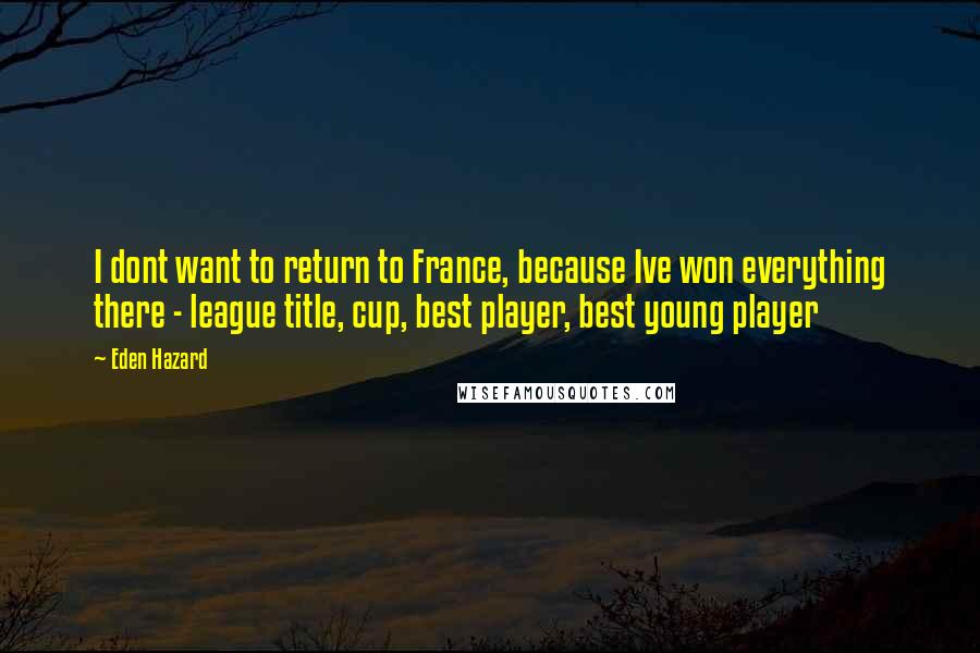 Eden Hazard Quotes: I dont want to return to France, because Ive won everything there - league title, cup, best player, best young player