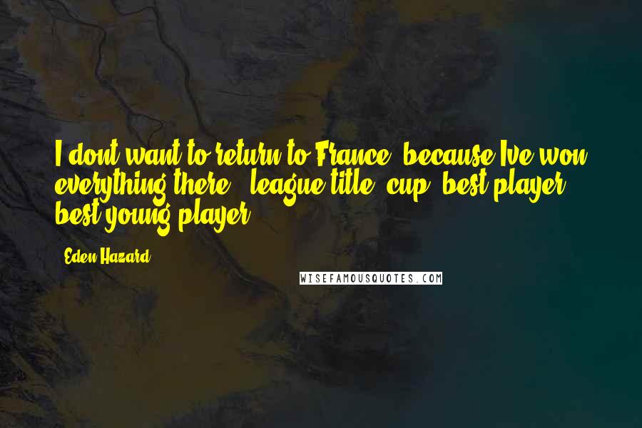 Eden Hazard Quotes: I dont want to return to France, because Ive won everything there - league title, cup, best player, best young player