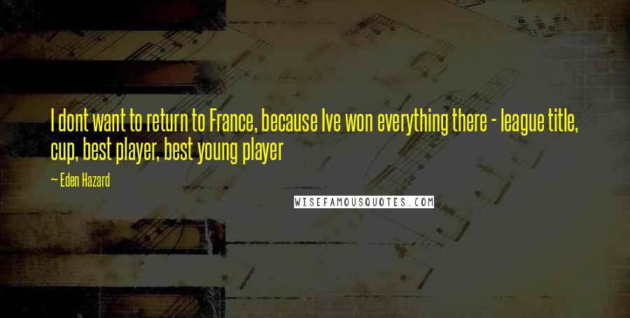 Eden Hazard Quotes: I dont want to return to France, because Ive won everything there - league title, cup, best player, best young player