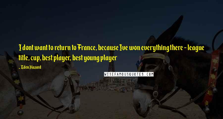 Eden Hazard Quotes: I dont want to return to France, because Ive won everything there - league title, cup, best player, best young player