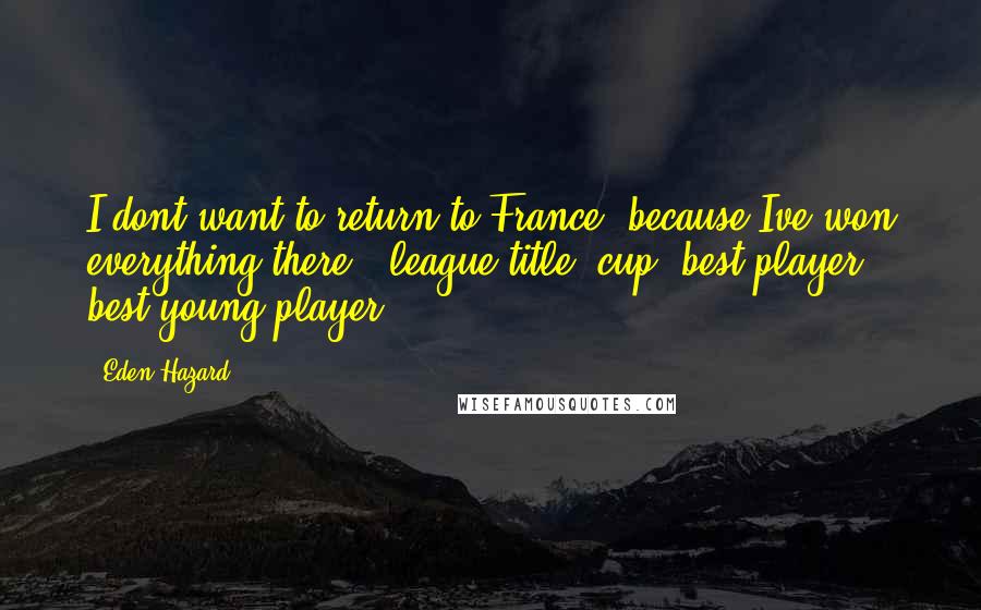 Eden Hazard Quotes: I dont want to return to France, because Ive won everything there - league title, cup, best player, best young player