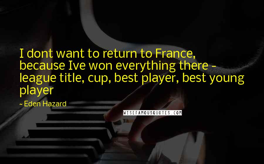 Eden Hazard Quotes: I dont want to return to France, because Ive won everything there - league title, cup, best player, best young player