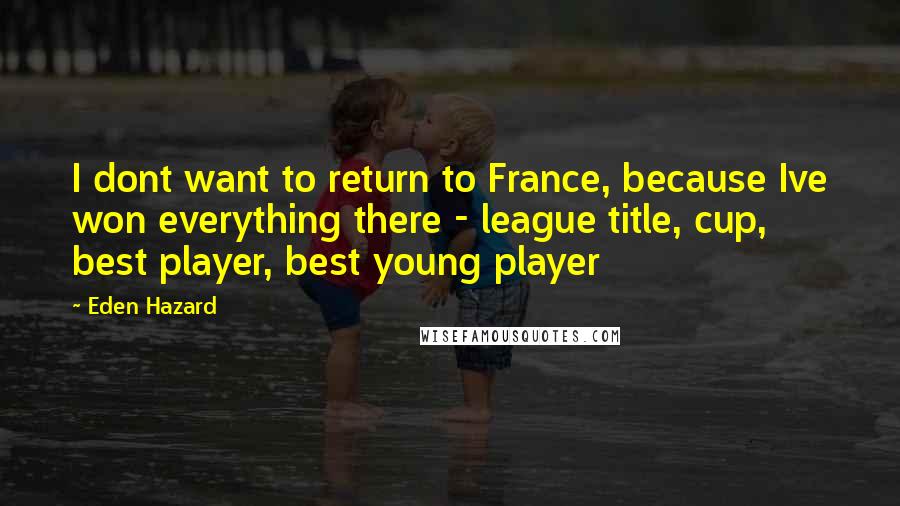 Eden Hazard Quotes: I dont want to return to France, because Ive won everything there - league title, cup, best player, best young player