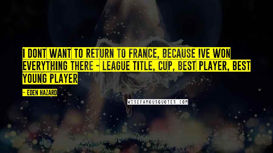 Eden Hazard Quotes: I dont want to return to France, because Ive won everything there - league title, cup, best player, best young player