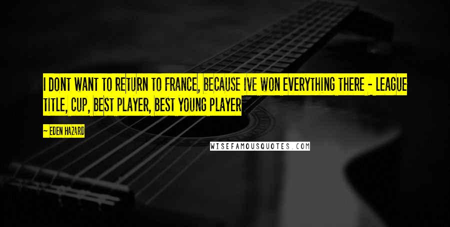 Eden Hazard Quotes: I dont want to return to France, because Ive won everything there - league title, cup, best player, best young player