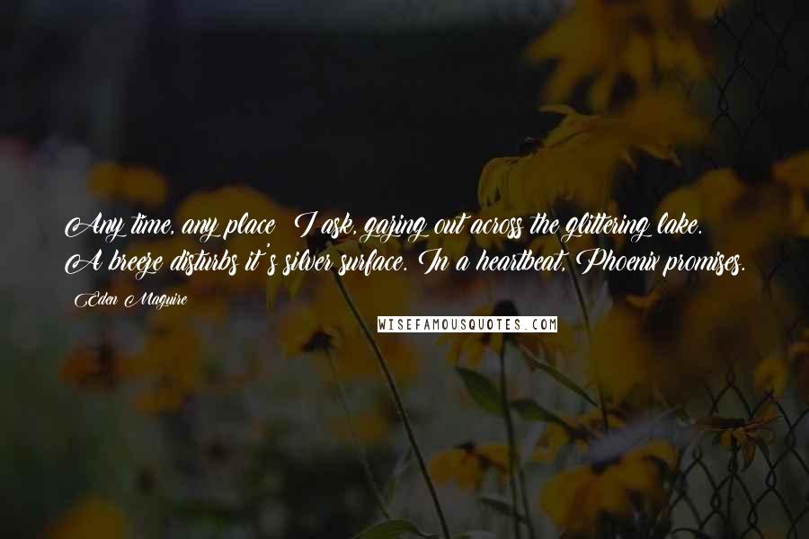 Eden Maguire Quotes: Any time, any place? I ask, gazing out across the glittering lake. A breeze disturbs it's silver surface. In a heartbeat, Phoenix promises.