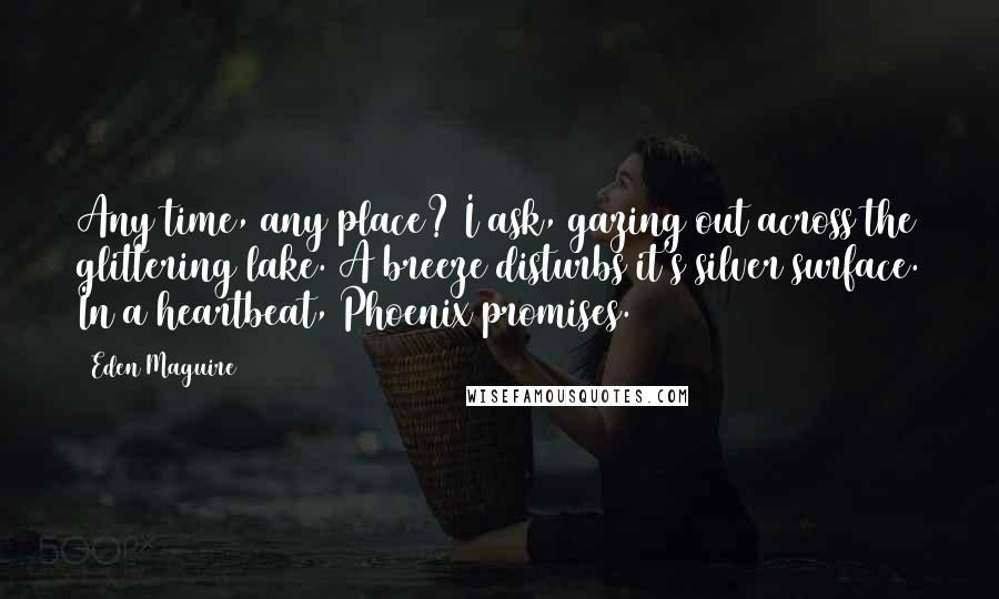 Eden Maguire Quotes: Any time, any place? I ask, gazing out across the glittering lake. A breeze disturbs it's silver surface. In a heartbeat, Phoenix promises.