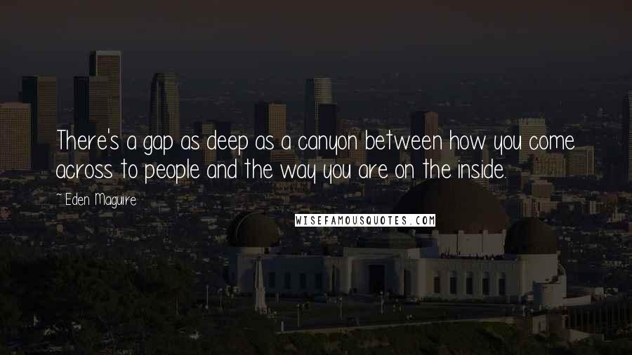 Eden Maguire Quotes: There's a gap as deep as a canyon between how you come across to people and the way you are on the inside.