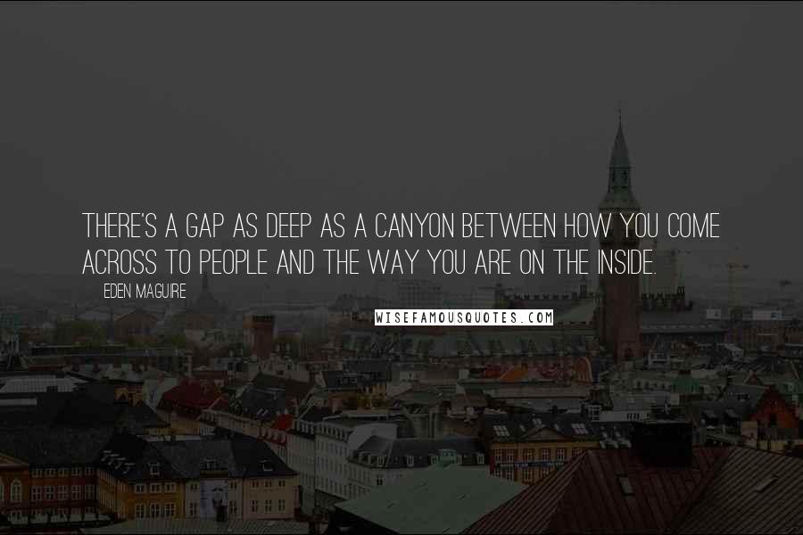 Eden Maguire Quotes: There's a gap as deep as a canyon between how you come across to people and the way you are on the inside.