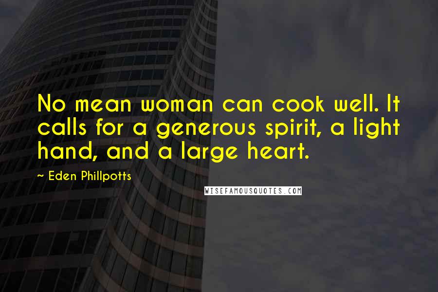 Eden Phillpotts Quotes: No mean woman can cook well. It calls for a generous spirit, a light hand, and a large heart.