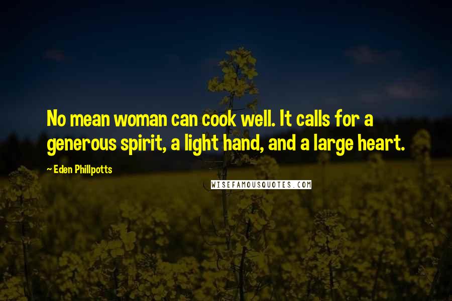 Eden Phillpotts Quotes: No mean woman can cook well. It calls for a generous spirit, a light hand, and a large heart.