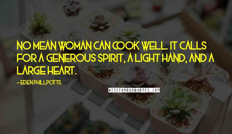 Eden Phillpotts Quotes: No mean woman can cook well. It calls for a generous spirit, a light hand, and a large heart.