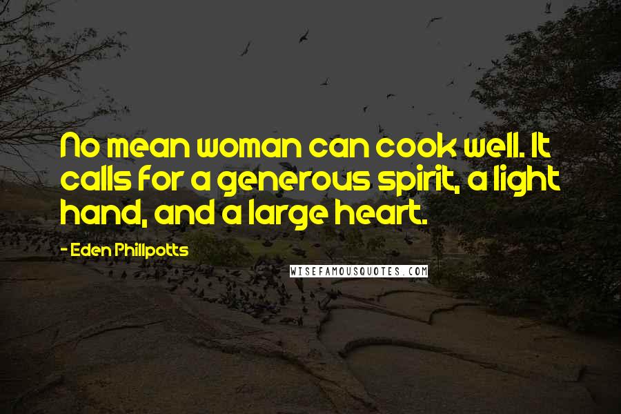 Eden Phillpotts Quotes: No mean woman can cook well. It calls for a generous spirit, a light hand, and a large heart.