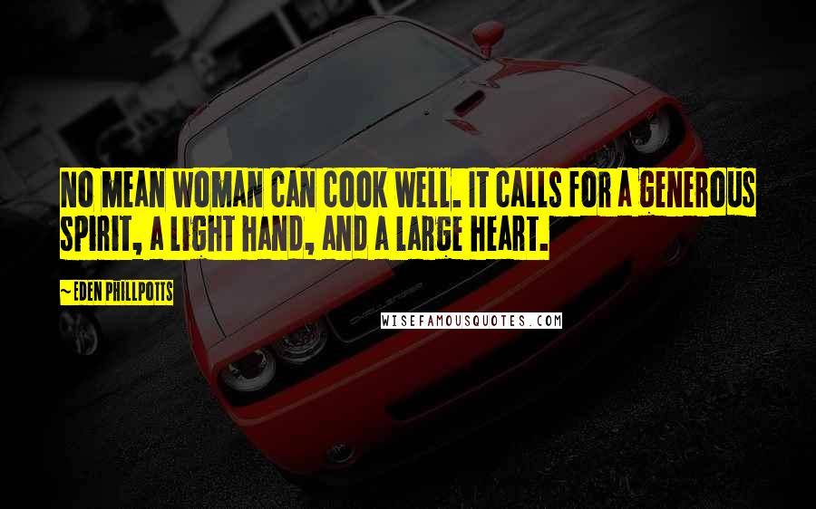 Eden Phillpotts Quotes: No mean woman can cook well. It calls for a generous spirit, a light hand, and a large heart.