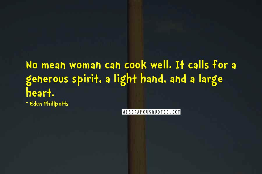 Eden Phillpotts Quotes: No mean woman can cook well. It calls for a generous spirit, a light hand, and a large heart.