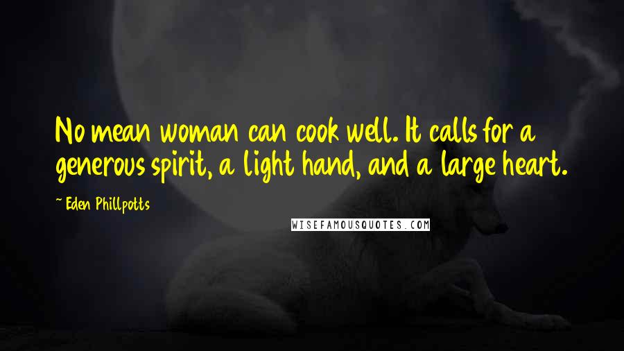Eden Phillpotts Quotes: No mean woman can cook well. It calls for a generous spirit, a light hand, and a large heart.