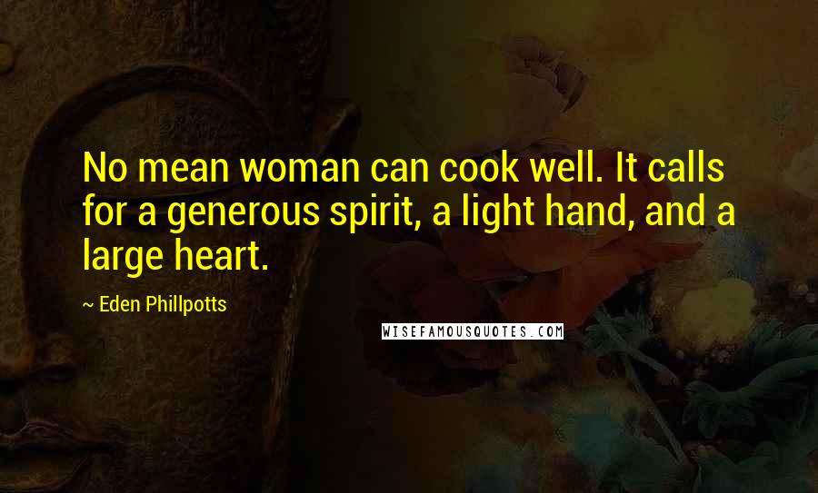 Eden Phillpotts Quotes: No mean woman can cook well. It calls for a generous spirit, a light hand, and a large heart.