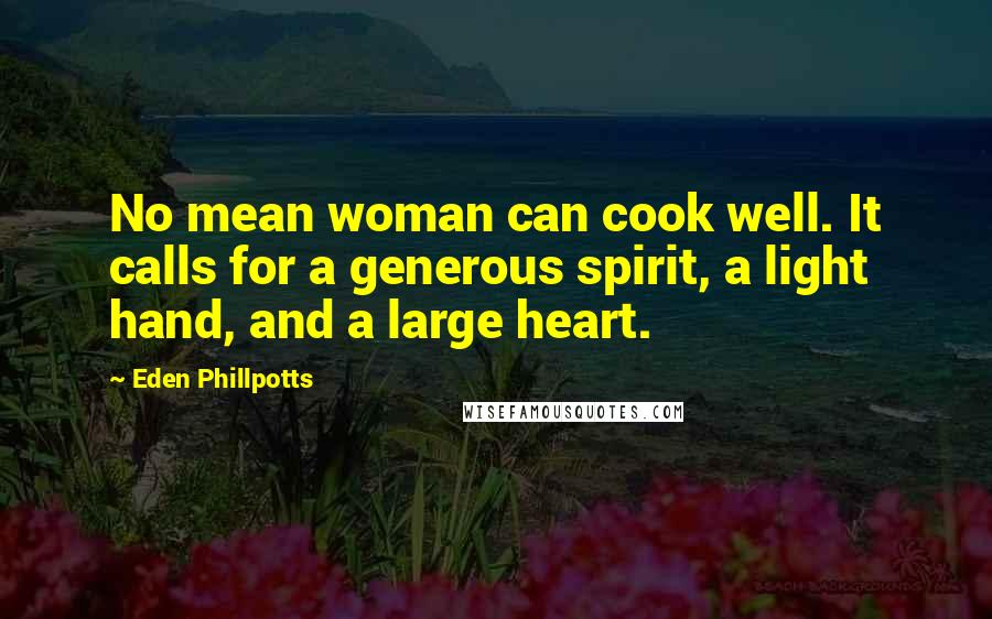 Eden Phillpotts Quotes: No mean woman can cook well. It calls for a generous spirit, a light hand, and a large heart.