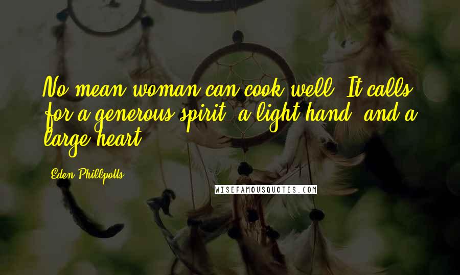 Eden Phillpotts Quotes: No mean woman can cook well. It calls for a generous spirit, a light hand, and a large heart.