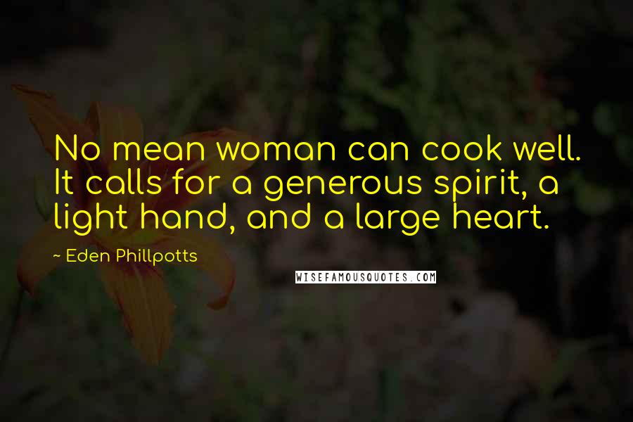 Eden Phillpotts Quotes: No mean woman can cook well. It calls for a generous spirit, a light hand, and a large heart.