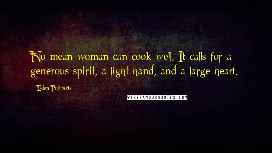 Eden Phillpotts Quotes: No mean woman can cook well. It calls for a generous spirit, a light hand, and a large heart.