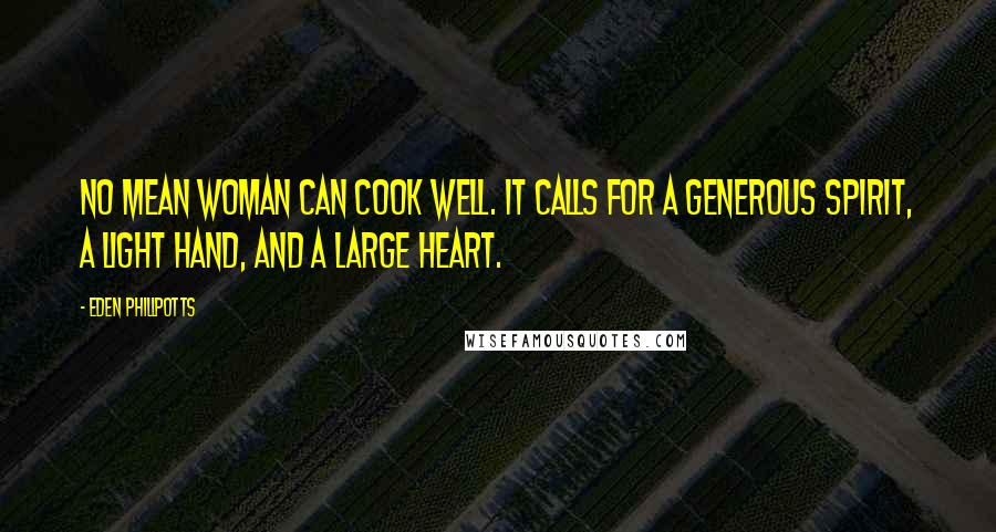Eden Phillpotts Quotes: No mean woman can cook well. It calls for a generous spirit, a light hand, and a large heart.