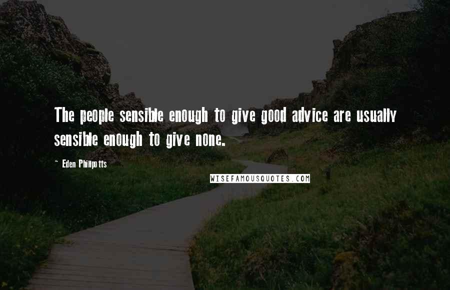 Eden Phillpotts Quotes: The people sensible enough to give good advice are usually sensible enough to give none.