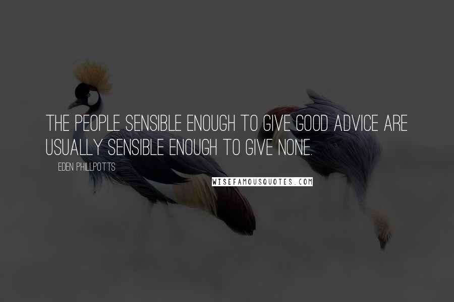 Eden Phillpotts Quotes: The people sensible enough to give good advice are usually sensible enough to give none.