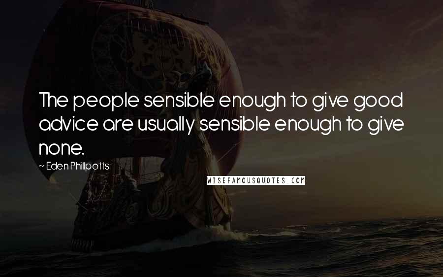 Eden Phillpotts Quotes: The people sensible enough to give good advice are usually sensible enough to give none.