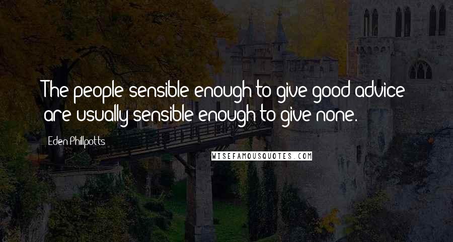 Eden Phillpotts Quotes: The people sensible enough to give good advice are usually sensible enough to give none.