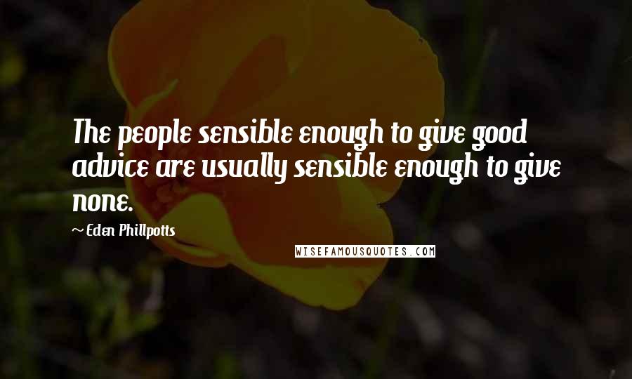 Eden Phillpotts Quotes: The people sensible enough to give good advice are usually sensible enough to give none.