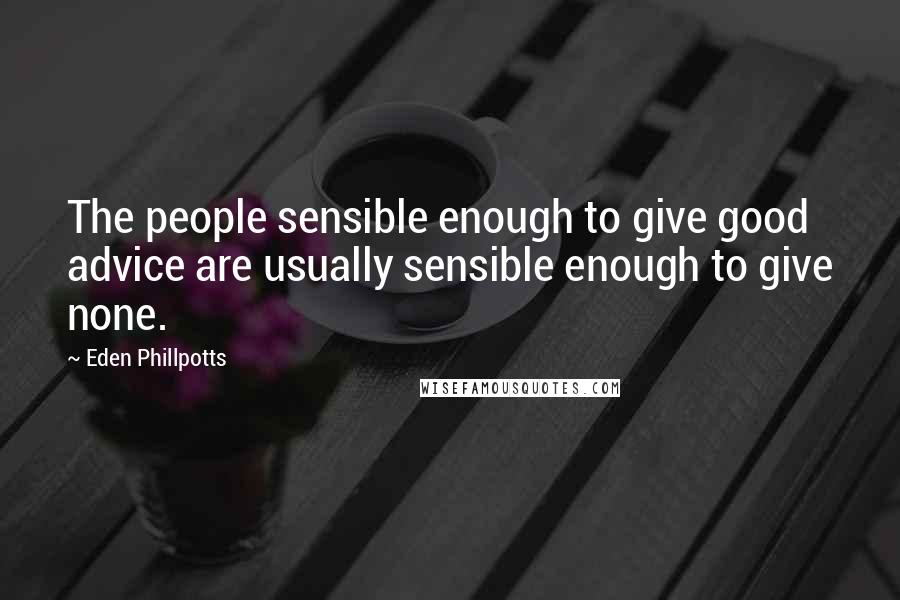 Eden Phillpotts Quotes: The people sensible enough to give good advice are usually sensible enough to give none.