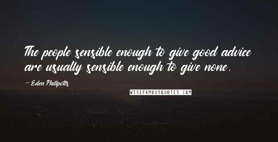 Eden Phillpotts Quotes: The people sensible enough to give good advice are usually sensible enough to give none.