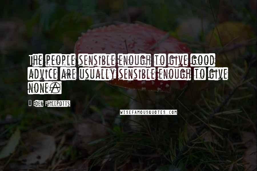 Eden Phillpotts Quotes: The people sensible enough to give good advice are usually sensible enough to give none.