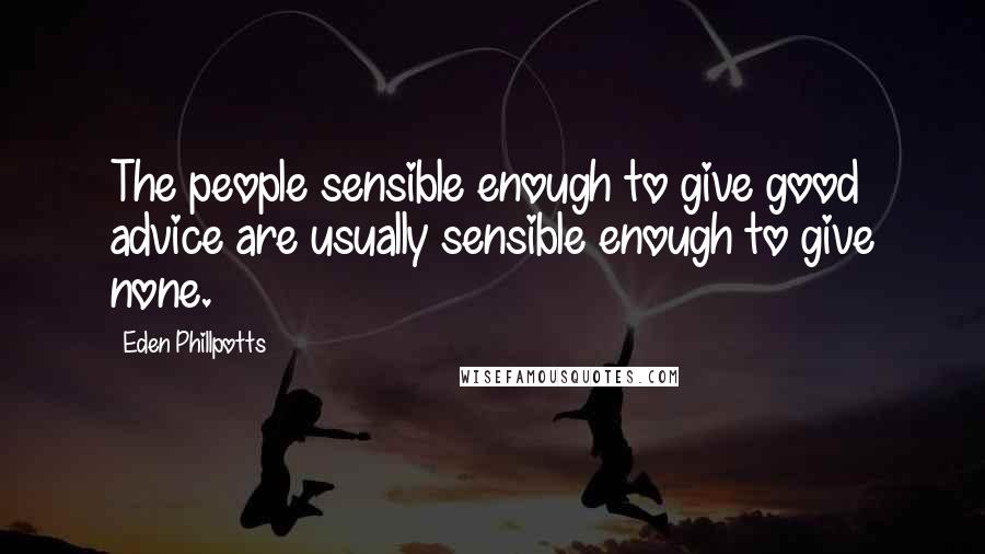 Eden Phillpotts Quotes: The people sensible enough to give good advice are usually sensible enough to give none.