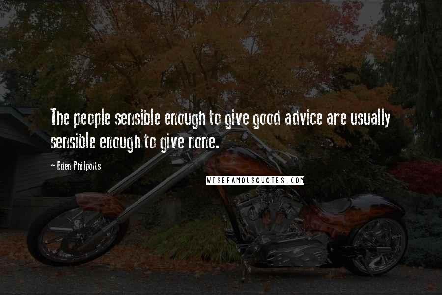 Eden Phillpotts Quotes: The people sensible enough to give good advice are usually sensible enough to give none.