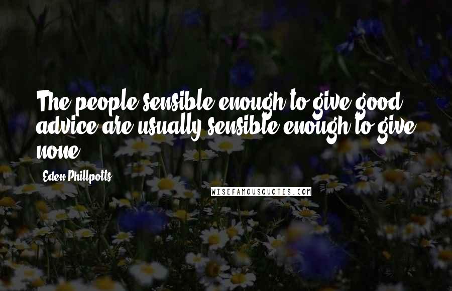 Eden Phillpotts Quotes: The people sensible enough to give good advice are usually sensible enough to give none.