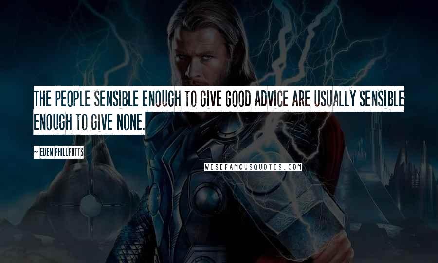 Eden Phillpotts Quotes: The people sensible enough to give good advice are usually sensible enough to give none.