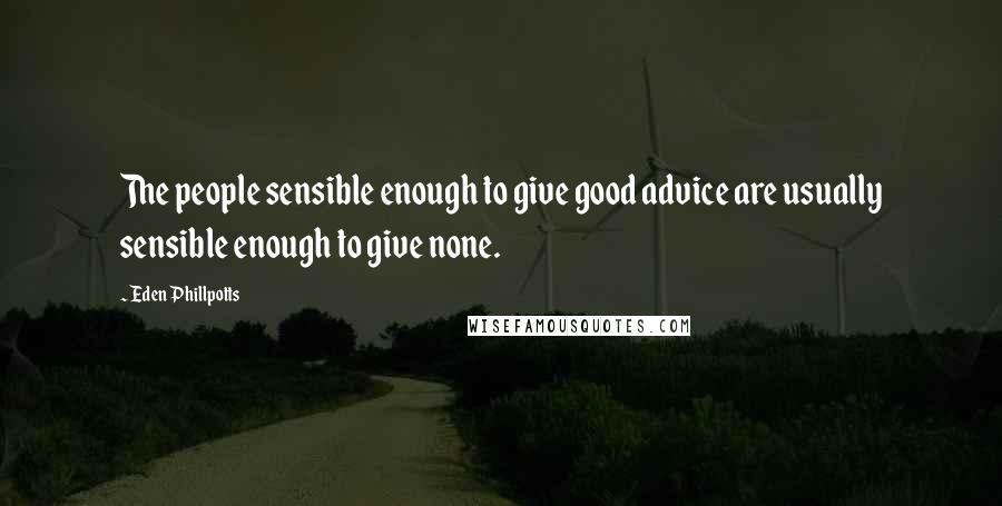 Eden Phillpotts Quotes: The people sensible enough to give good advice are usually sensible enough to give none.