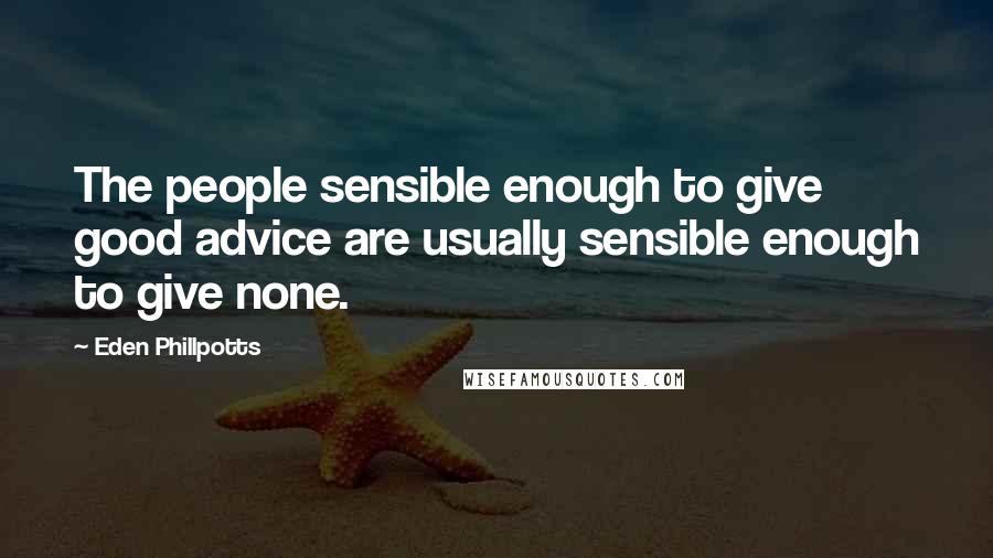 Eden Phillpotts Quotes: The people sensible enough to give good advice are usually sensible enough to give none.