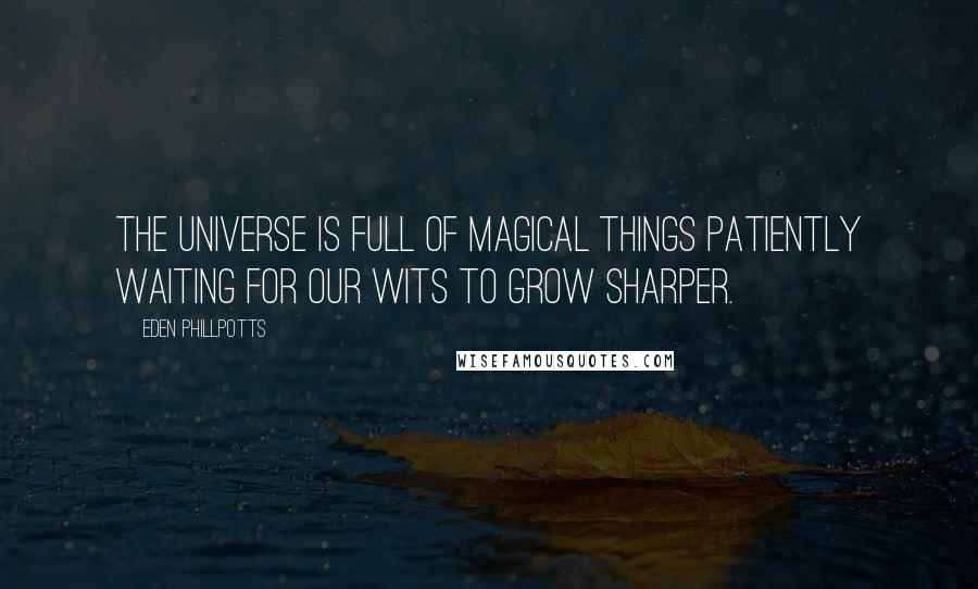 Eden Phillpotts Quotes: The universe is full of magical things patiently waiting for our wits to grow sharper.